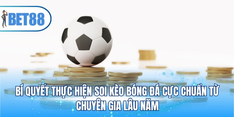 Bí quyết thực hiện soi kèo bóng đá cực chuẩn từ chuyên gia lâu năm