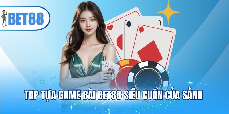 Top tựa game bài BET88 siêu cuốn của sảnh
